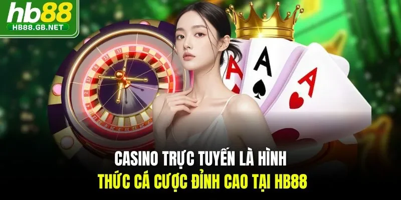 Casino trực tuyến là hình thức cá cược đỉnh cao tại HB88